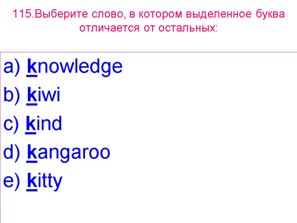 115.Выберите слово, в котором выделенное буквa отличается от остальных: a) knowledge b) kiwi c)
